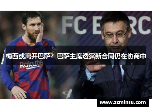 梅西或离开巴萨？巴萨主席透露新合同仍在协商中