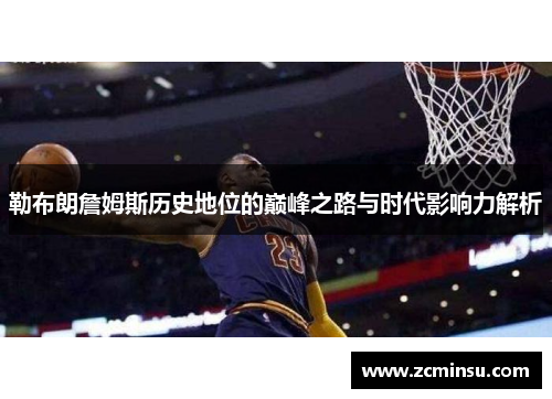 勒布朗詹姆斯历史地位的巅峰之路与时代影响力解析