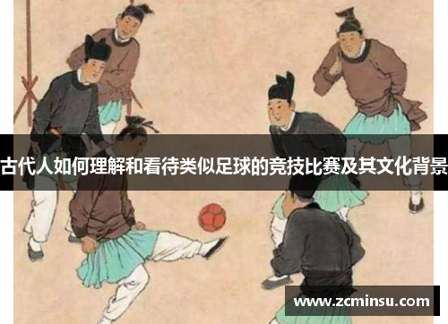 古代人如何理解和看待类似足球的竞技比赛及其文化背景