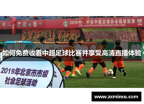如何免费收看中超足球比赛并享受高清直播体验