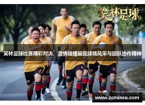 笑林足球比赛精彩对决，激情碰撞展现球场风采与团队协作精神