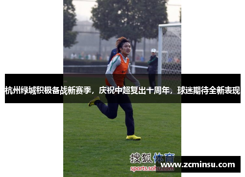杭州绿城积极备战新赛季，庆祝中超复出十周年，球迷期待全新表现