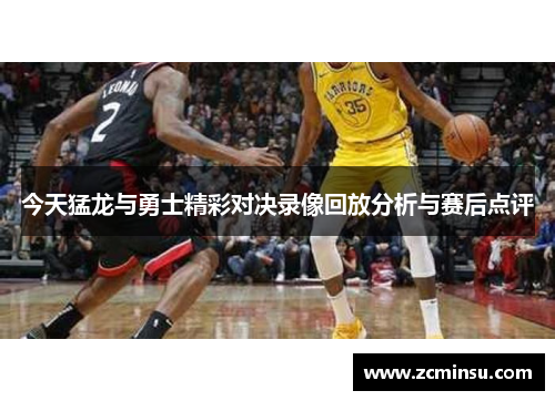 今天猛龙与勇士精彩对决录像回放分析与赛后点评