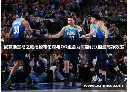 尼克斯黑马之谜揭秘布伦森与OG组合为何能创联盟最高净效率