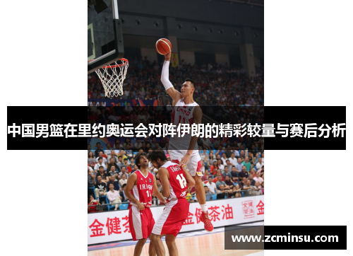 中国男篮在里约奥运会对阵伊朗的精彩较量与赛后分析