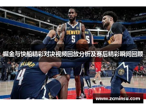 掘金与快船精彩对决视频回放分析及赛后精彩瞬间回顾