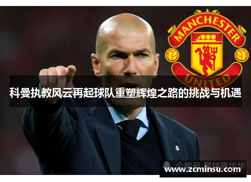 科曼执教风云再起球队重塑辉煌之路的挑战与机遇