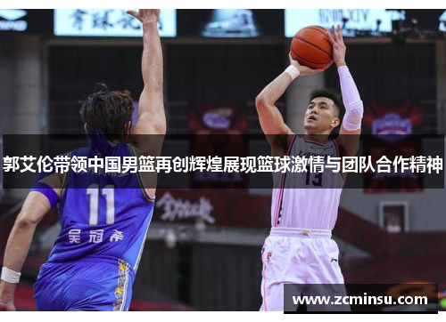 郭艾伦带领中国男篮再创辉煌展现篮球激情与团队合作精神