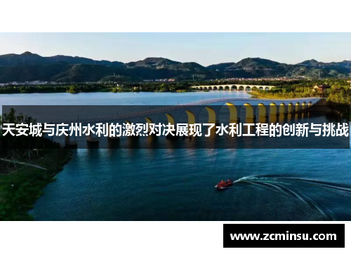 天安城与庆州水利的激烈对决展现了水利工程的创新与挑战