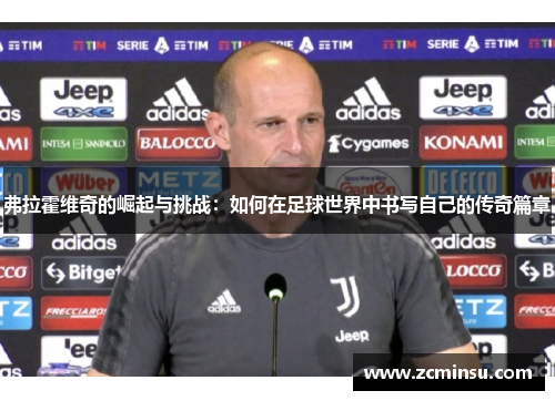 弗拉霍维奇的崛起与挑战：如何在足球世界中书写自己的传奇篇章